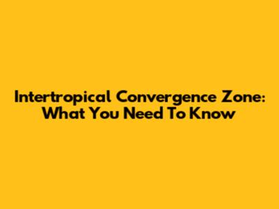 Intertropical Convergence Zone: What You Need To Know