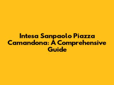Intesa Sanpaolo Piazza Camandona: A Comprehensive Guide
