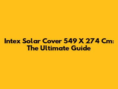 Intex Solar Cover 549 X 274 Cm: The Ultimate Guide