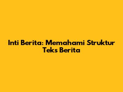 Inti Berita: Memahami Struktur Teks Berita