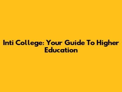 Inti College: Your Guide To Higher Education