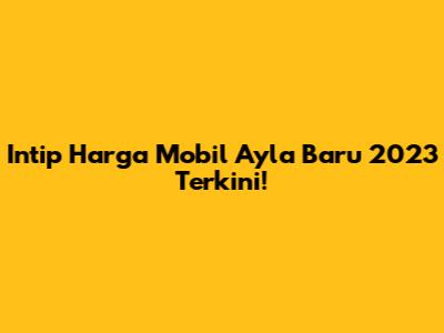 Intip Harga Mobil Ayla Baru 2023 Terkini!