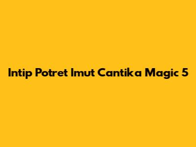 Intip Potret Imut Cantika Magic 5