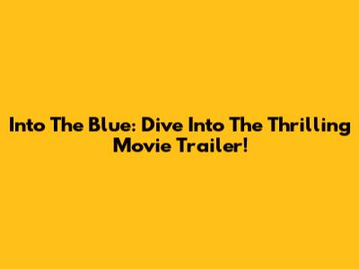 Into The Blue: Dive Into The Thrilling Movie Trailer!