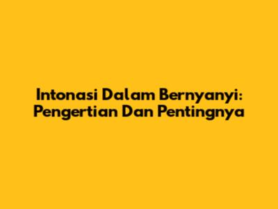 Intonasi Dalam Bernyanyi: Pengertian Dan Pentingnya