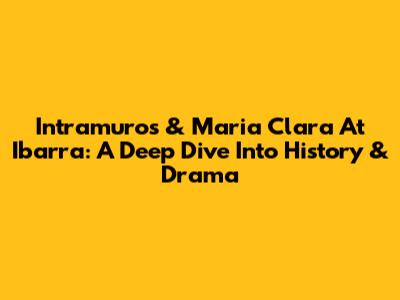 Intramuros & Maria Clara At Ibarra: A Deep Dive Into History & Drama