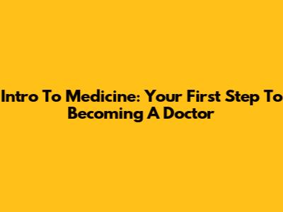 Intro To Medicine: Your First Step To Becoming A Doctor