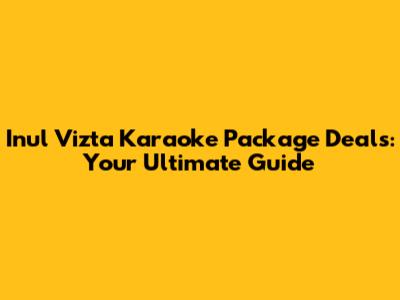Inul Vizta Karaoke Package Deals: Your Ultimate Guide