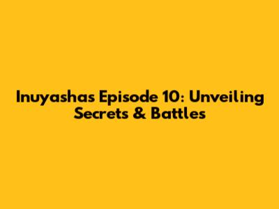 Inuyasha's Episode 10: Unveiling Secrets & Battles