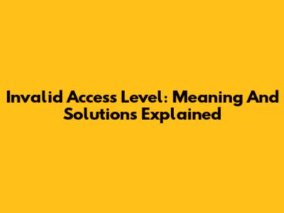 Invalid Access Level: Meaning And Solutions Explained