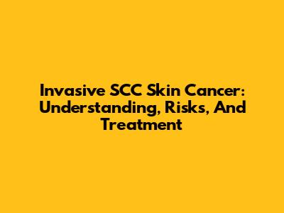 Invasive SCC Skin Cancer: Understanding, Risks, And Treatment