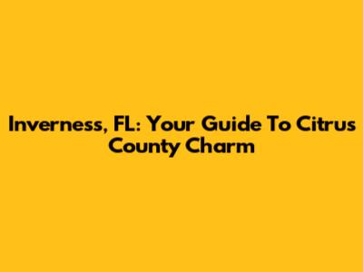 Inverness, FL: Your Guide To Citrus County Charm