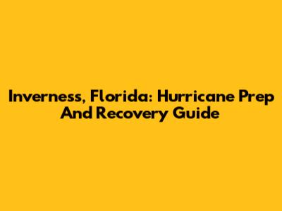 Inverness, Florida: Hurricane Prep And Recovery Guide