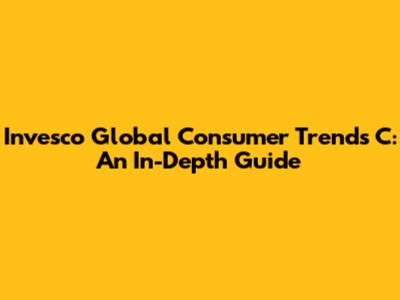 Invesco Global Consumer Trends C: An In-Depth Guide