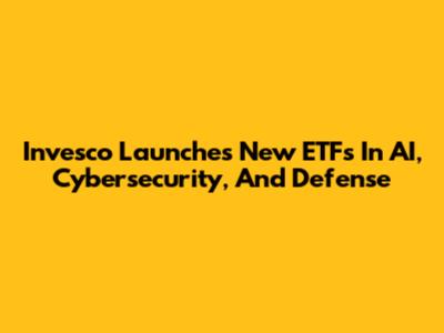 Invesco Launches New ETFs In AI, Cybersecurity, And Defense