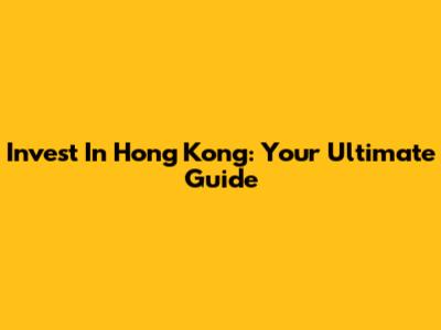 Invest In Hong Kong: Your Ultimate Guide