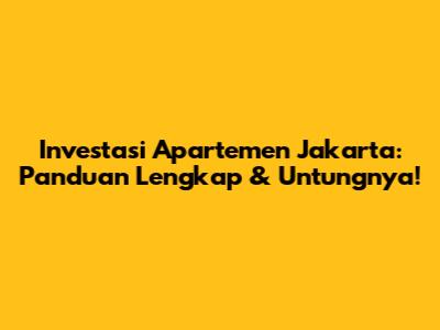 Investasi Apartemen Jakarta: Panduan Lengkap & Untungnya!