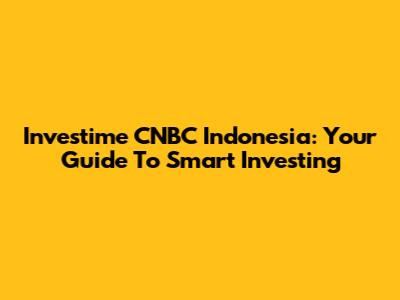 Investime CNBC Indonesia: Your Guide To Smart Investing