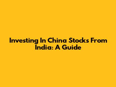 Investing In China Stocks From India: A Guide
