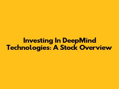 Investing In DeepMind Technologies: A Stock Overview