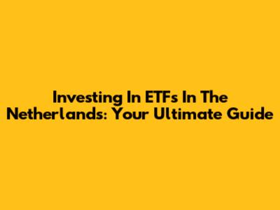 Investing In ETFs In The Netherlands: Your Ultimate Guide