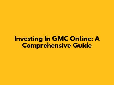 Investing In GMC Online: A Comprehensive Guide