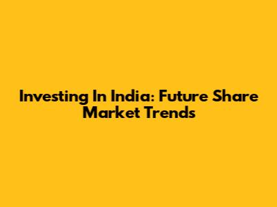 Investing In India: Future Share Market Trends
