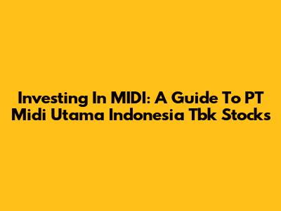 Investing In MIDI: A Guide To PT Midi Utama Indonesia Tbk Stocks