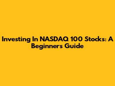 Investing In NASDAQ 100 Stocks: A Beginner's Guide