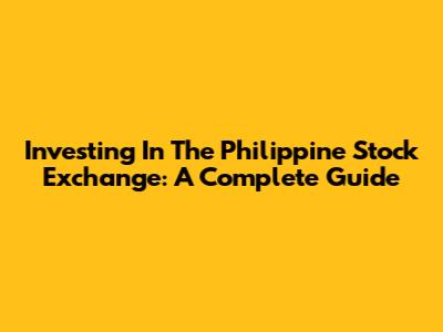 Investing In The Philippine Stock Exchange: A Complete Guide