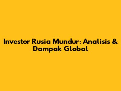 Investor Rusia Mundur: Analisis & Dampak Global
