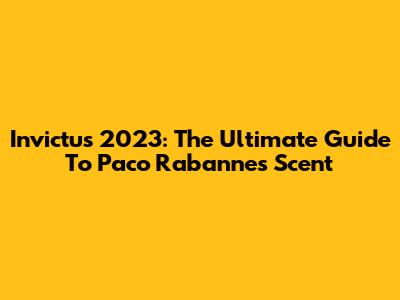 Invictus 2023: The Ultimate Guide To Paco Rabanne's Scent