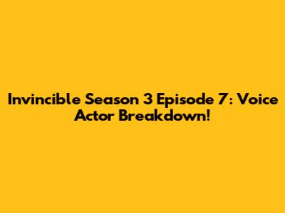 Invincible Season 3 Episode 7: Voice Actor Breakdown!