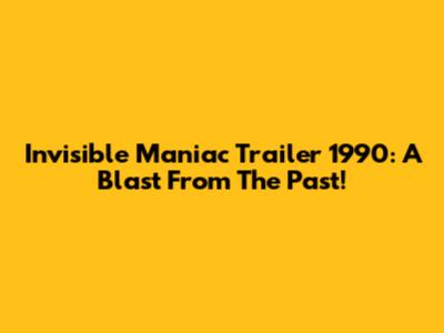 Invisible Maniac Trailer 1990: A Blast From The Past!