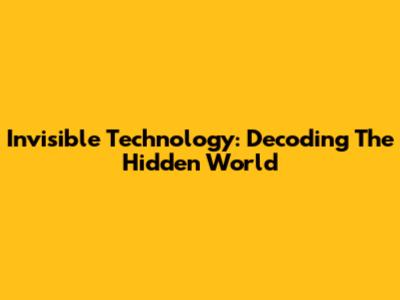 Invisible Technology: Decoding The Hidden World