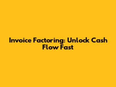 Invoice Factoring: Unlock Cash Flow Fast