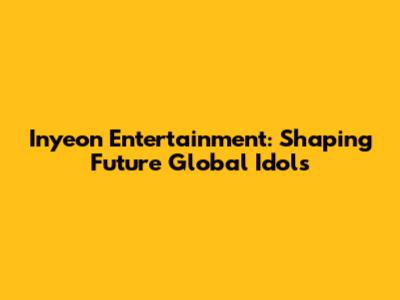 Inyeon Entertainment: Shaping Future Global Idols