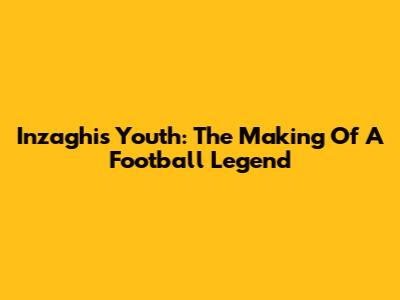 Inzaghi's Youth: The Making Of A Football Legend