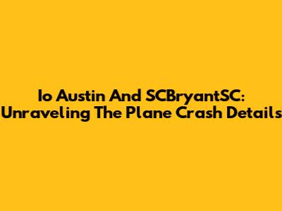 Io Austin And SCBryantSC: Unraveling The Plane Crash Details