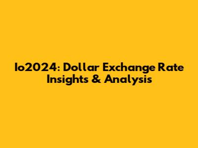 Io2024: Dollar Exchange Rate Insights & Analysis