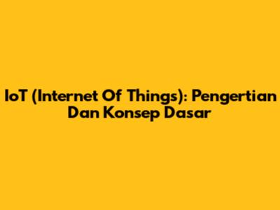 IoT (Internet Of Things): Pengertian Dan Konsep Dasar