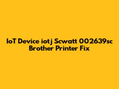 IoT Device 'iotj Scwatt 002639sc' Brother Printer Fix
