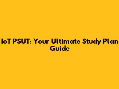 IoT PSUT: Your Ultimate Study Plan Guide