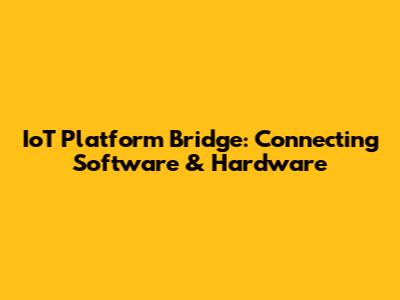 IoT Platform Bridge: Connecting Software & Hardware