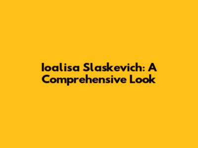 Ioalisa Slaskevich: A Comprehensive Look