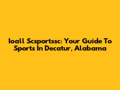 Ioall Scsportssc: Your Guide To Sports In Decatur, Alabama