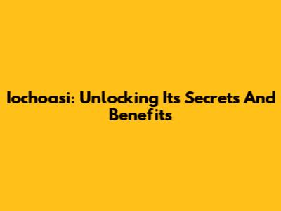 Iochoasi: Unlocking Its Secrets And Benefits