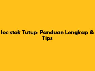 Iocistok Tutup: Panduan Lengkap & Tips