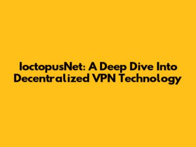 IoctopusNet: A Deep Dive Into Decentralized VPN Technology