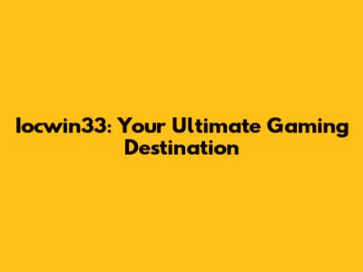 Iocwin33: Your Ultimate Gaming Destination